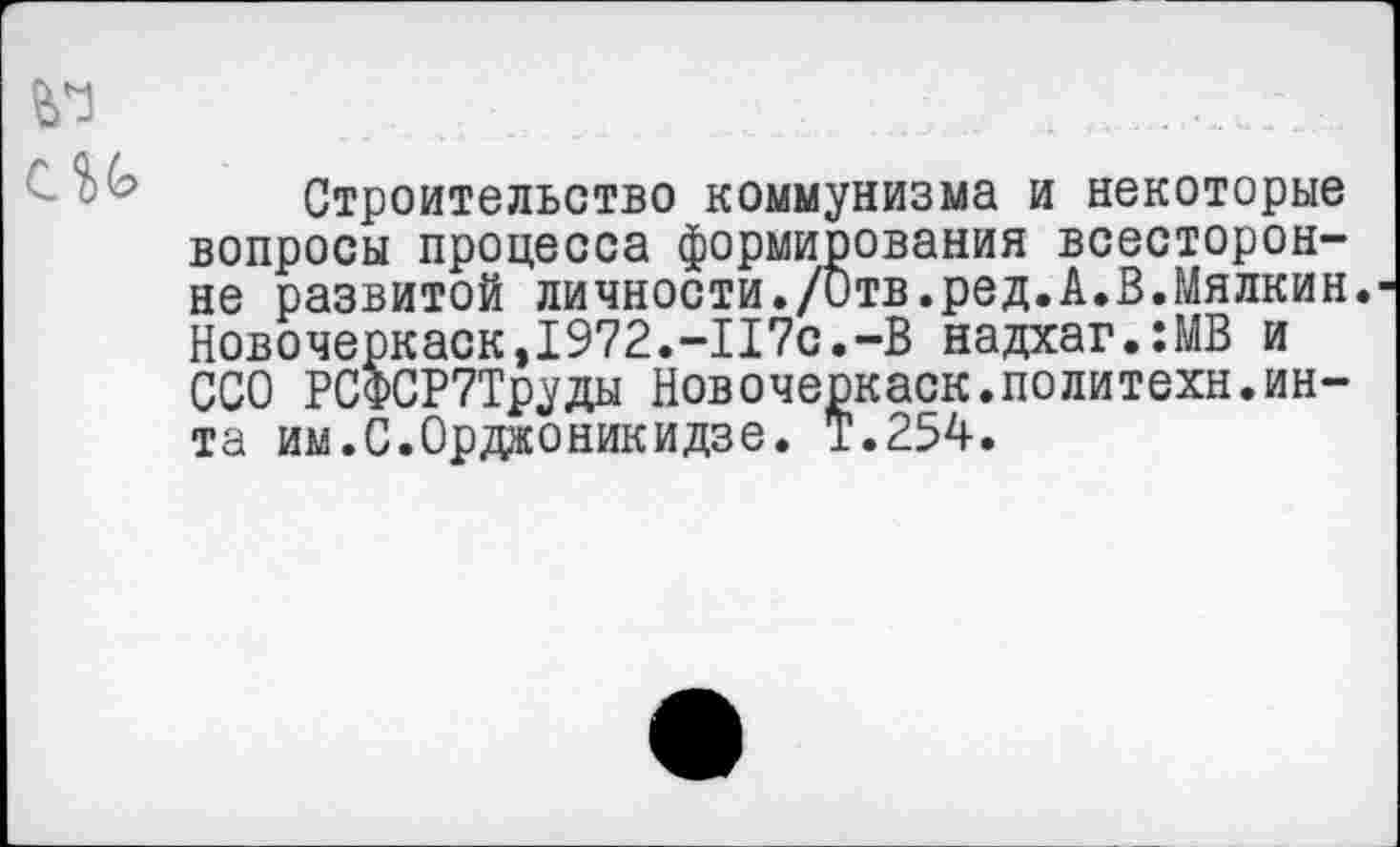 ﻿Строительство коммунизма и некоторые вопросы процесса формирования всесторонне развитой личности./Отв.ред.А.В.Мялкин.■ Новочеркаск,1972.-П7с.-В надхаг.:МВ и ССО РСФСР7Труды Новочеркаск.политехи.ин-та им.С.Орджоникидзе. Т.254.